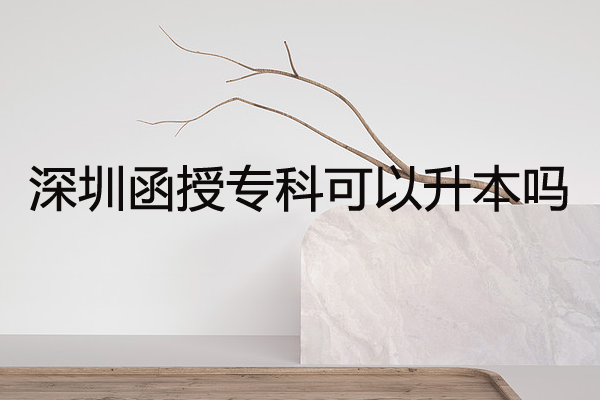 深圳函授专科可以升本吗？