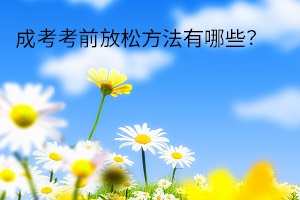成考考前放松方法有哪些？怎么缓解考试焦虑情绪？