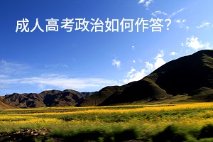 成人高考政治如何作答？各题型解题方法是什么？