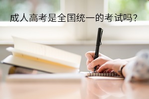 成人高考专升本是全国统一的考试吗？考试的主要内容是什么？