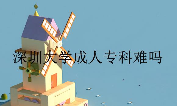 深圳成人大学成人专科难吗？考哪些科目？