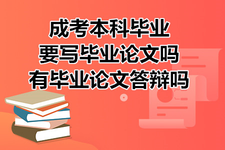 成考本科毕业要写毕业论文吗？有毕业论文答辩吗？