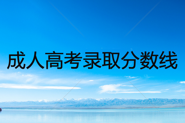 成人高考录取分数线是多少？成人高考考什么？