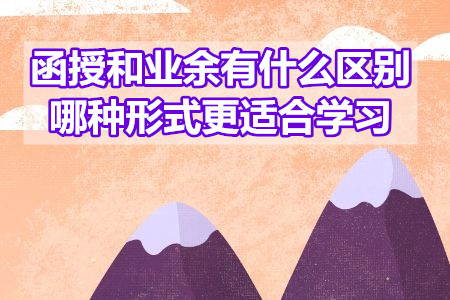 函授和业余有什么区别？哪种形式更适合学习