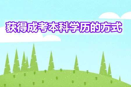 获得成考本科学历的方式有几种？报名条件是什么