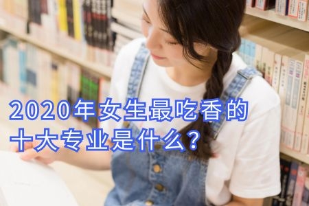 2020年女生最吃香的十大专业是什么？