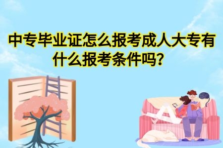 中专毕业证怎么报考成人大专？有什么报考条件吗？