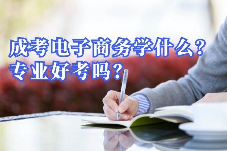 成考电子商务学什么？专业好考吗？