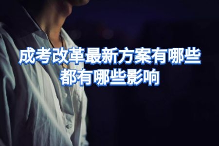 2020成考改革最新方案即将落地执行，这些影响你知道吗