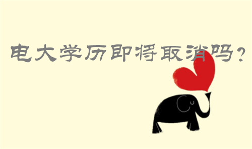 电大学历即将取消吗 电大学历即将取消吗