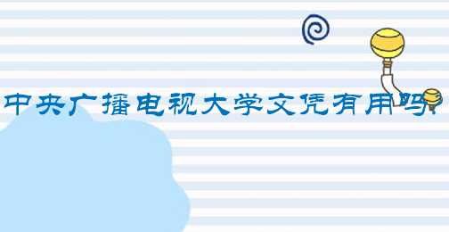 中央广播电视大学文凭有用吗?