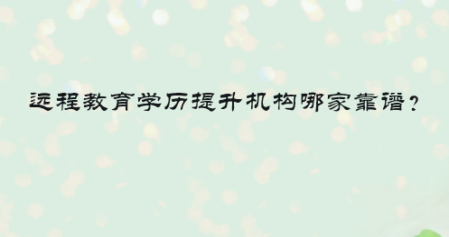 远程教育学历提升机构哪家靠谱