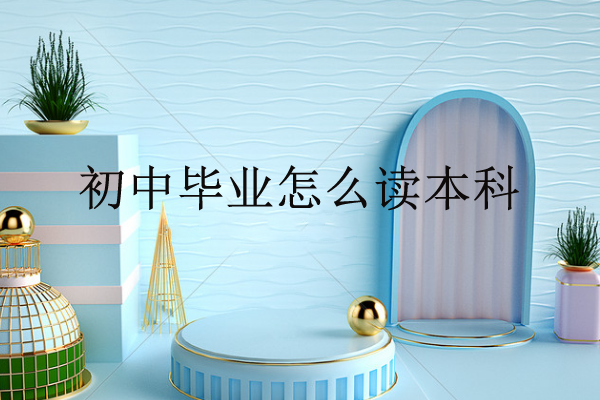 初中毕业怎么读本科