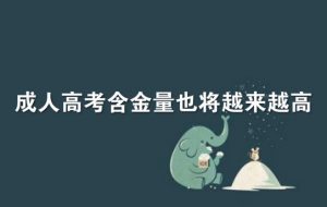 广东成考网说说成人高考文凭究竟有没有含金量