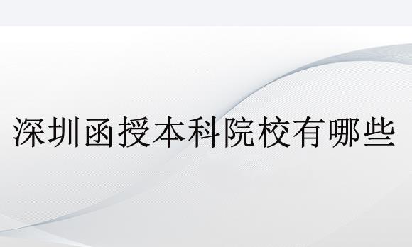 深圳函授本科院校有哪些？函授报名条件是什么？