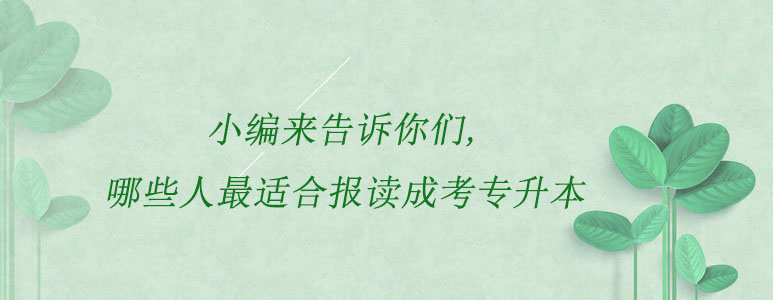 小编来告诉你们，哪些人最适合报读成考专升本