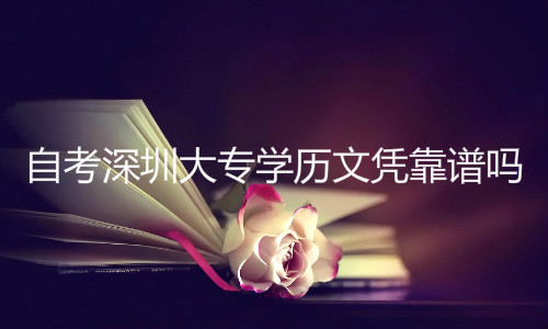 自考深圳大专学历文凭靠谱吗