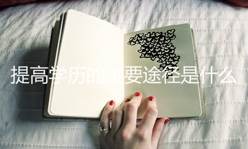 提高学历的主要途径是什么
