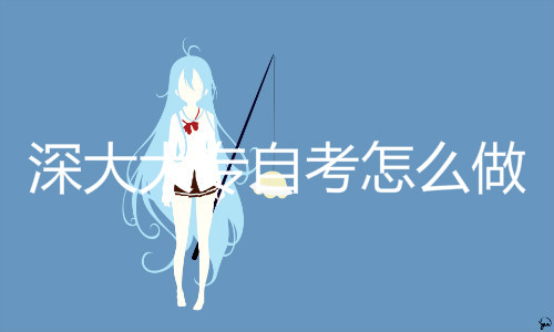 深大大专自考怎么做