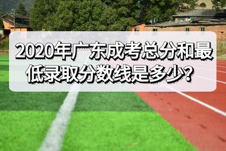 2020年广东成人高考总分和最低录取分数线是多少