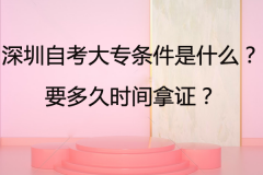 深圳自考大专条件是什么？要多久时间拿证？