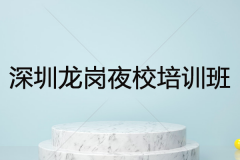 深圳龙岗夜校培训班哪个好？