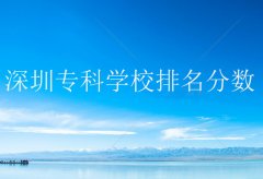 深圳专科学校排名分数，深圳的大专院校有哪些？