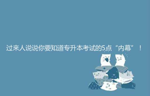 过来人说说你要知道 专升本考试的5点“内幕”！