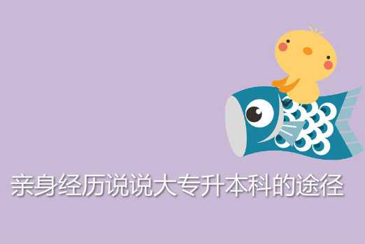 亲身经历说说大 专升本科的途径