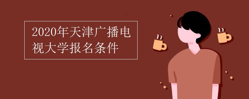 2020年天津广播电视大学报名条件