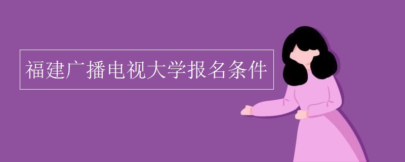 福建广播电视大学报名条件