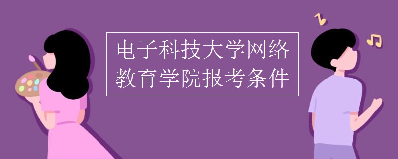 电子科技大学网络教育学院报考条件