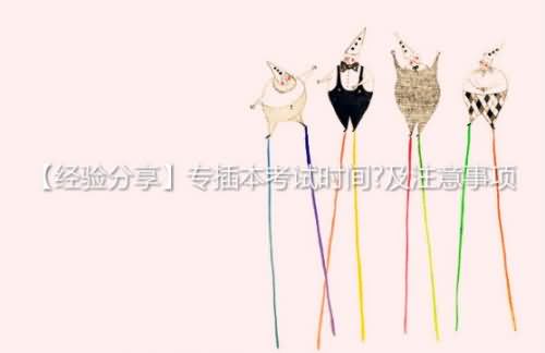 【经验分享】专插本考试时间?及注意事项
