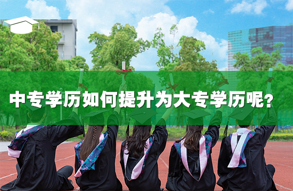 中专学历如何提升为大专学历呢