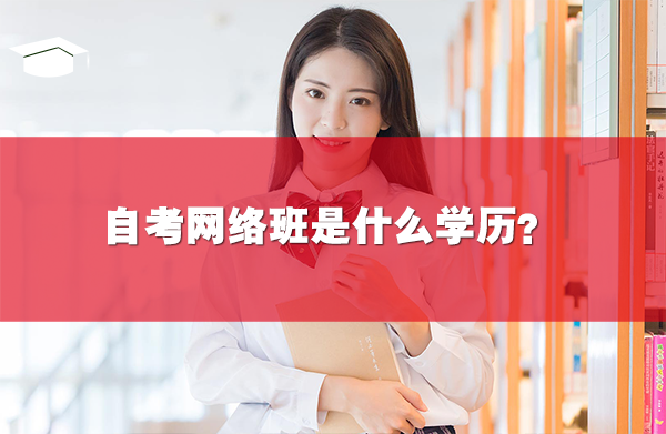 自考网络班是什么学历?含金量怎么样