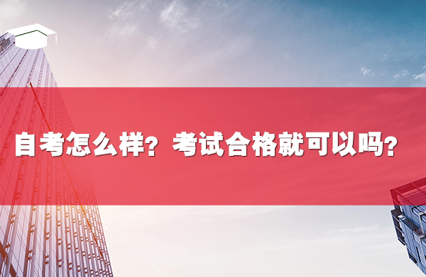 自考怎么样?考试合格就可以吗?