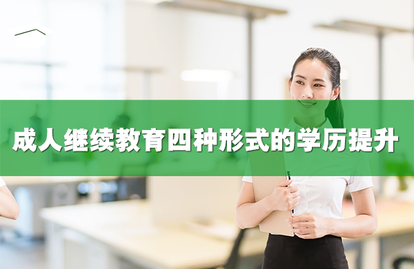 成人继续教育四种形式的学历提升