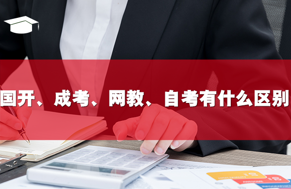 国家开放大学、成考、网教、自考有什么区别