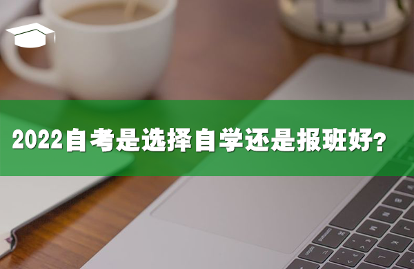 2022自考是选择自学还是报班好