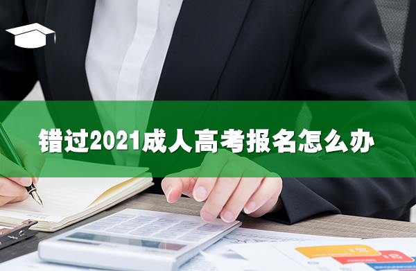 错过2021成人高考报名怎么办