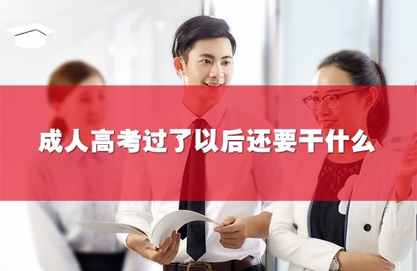 成人高考过了以后还要干什么