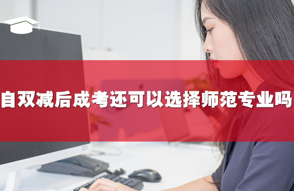 自双减后,成考还可以选择师范专业吗